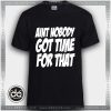 Buy Tshirt Ain't Nobody Got Time for That Tshirt Womens Tshirt Mens Tees size S-3XL