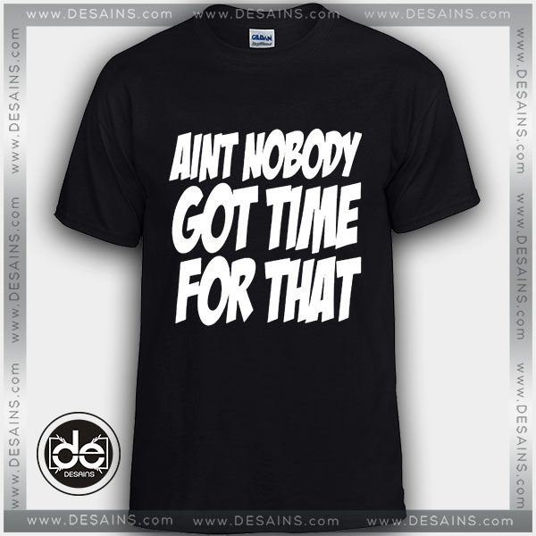 Buy Tshirt Ain't Nobody Got Time for That Tshirt Womens Tshirt Mens Tees size S-3XL