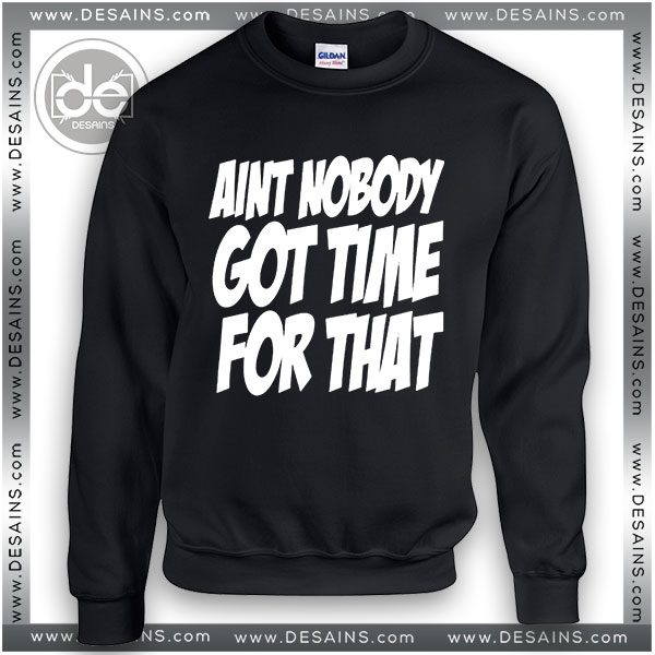 Buy Sweatshirt Ain’t Nobody Got Time for That Sweater Womens and Sweater Mens