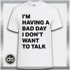 Tshirt I'm Having A Bad Day I Don't Want to talk Tshirt Womens Tshirt Mens