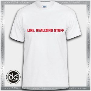 Buy Tshirt Like Realizing Stuff Tshirt Womens Tshirt Mens Tees size S-3XL