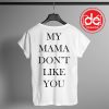 Buy Tshirt My Mama Don't Like You Tshirt Womens Tshirt Mens Tees size S-3XL