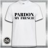 Buy Tshirt Pardon My French Tshirt Womens Tshirt Mens Tees size S-3XL