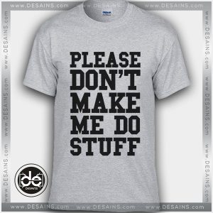 Tshirt Please Dont Make Me do Stuff Tshirt Womens Tshirt Mens Tees size S-3XL