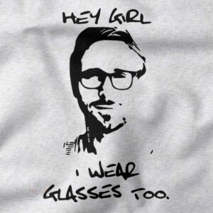 Ryan Gosling Hey Girl I Wear Glasses Too T-Shirt graphic design