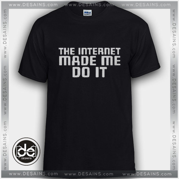 Tshirt The Internet Made Me Do It Tshirt Womens Tshirt Mens size S-3XL