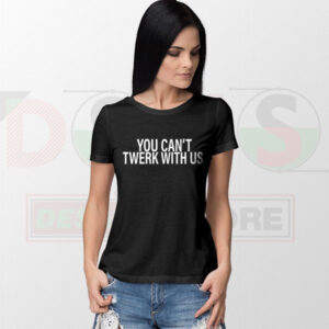You Can’t Twerk With Us T-shirt with bold sassy quote graphic