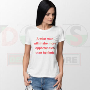 A Wise Man Will Make More Opportunities quote t-shirt
