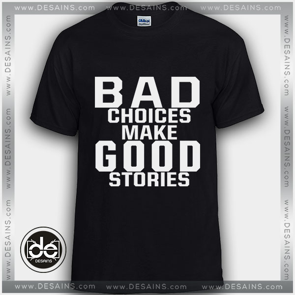 Buy Tshirt Bad Choices Make Good Stories Tshirt Womens Tshirt Mens Tees Size S-3XL