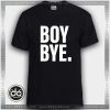 Buy Tshirt Boy Bye Tshirt Womens Tshirt Mens Tees size S-3XL