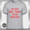 Buy Tshirt Cute Guys Sorry I Thought You Said French Fries Tshirt Womens Tshirt Mens