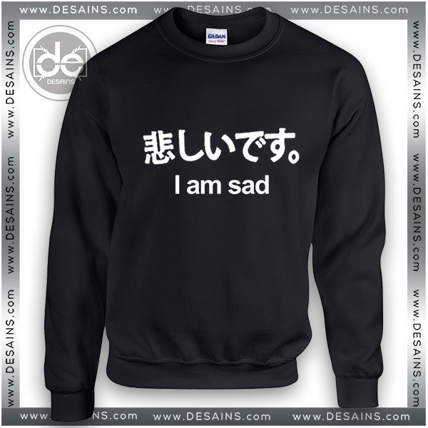 Buy Sweatshirt I Am Sad Japanese Funny Quotes