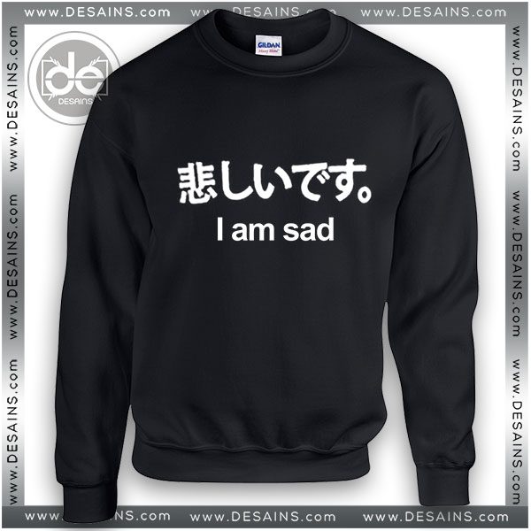 Buy Sweatshirt I Am Sad Japanese Funny Quotes Buy Sweatshirt I Am Sad Japanese Funny Quotes