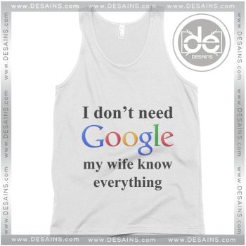 Buy Tank Top I Don't Need Google My Wife Knows Everything Tank Top Womens and Mens Adult