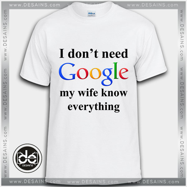 Buy Tshirt I Don't Need Google My Wife Knows Everything