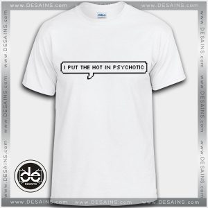 Buy Tshirt I Put The Hot In Psychotic Tshirt Womens Tshirt Mens Tees Size S-3XL