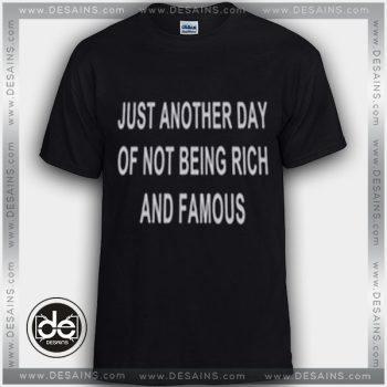 Buy Tshirt Just another day of not being rich and famous Tshirt Womens Tshirt Mens