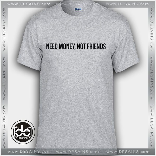 Buy Tshirt Need money not friends Tshirt Womens Tshirt Mens Tees Size S-3XL
