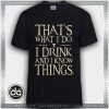 Tshirt Thats what I do I drink and I Know Things Tshirt Womens Tshirt Mens