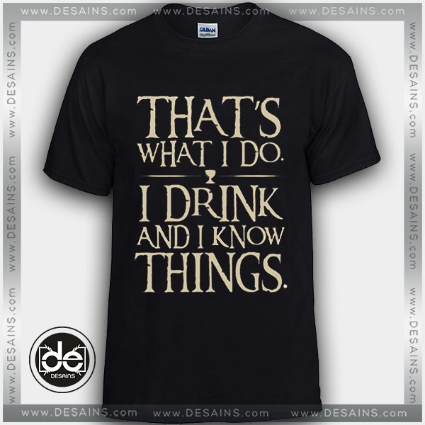 Tshirt Thats what I do I drink and I Know Things Tshirt Womens Tshirt Mens