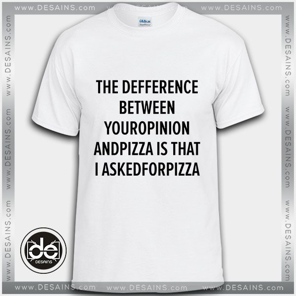 Buy Tshirt Defference Between Your Opinion and Pizza Tshirt Womens Tshirt Mens