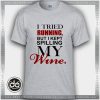 Buy Tshirt Tried Running Kept Spilling My Wine Tshirt Womens Tshirt Mens Tees Size S-3XL