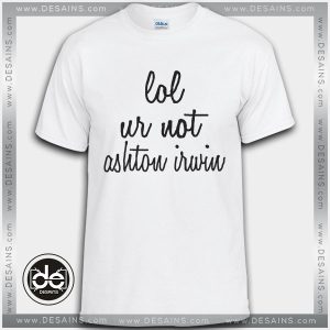 Buy Tshirt Lol Ur Not Ashton Irwin Tshirt Womens Tshirt Mens Tees Size S-3XL