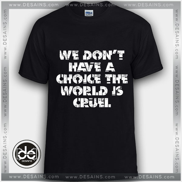 Buy Tshirt We don't have a choice the World is Cruel Tshirt Womens Tshirt Mens