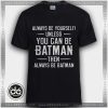 Tshirt Always Be Yourself Unless You Can Be Batman