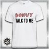Buy Tshirt Donut Talk To Me Tshirt Womens Tshirt Mens Tees Size S-3XL