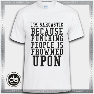 Buy Tshirt I'm Sarcastic Because Punching People Is Frowned Upon Tshirt Womens Tshirt Mens