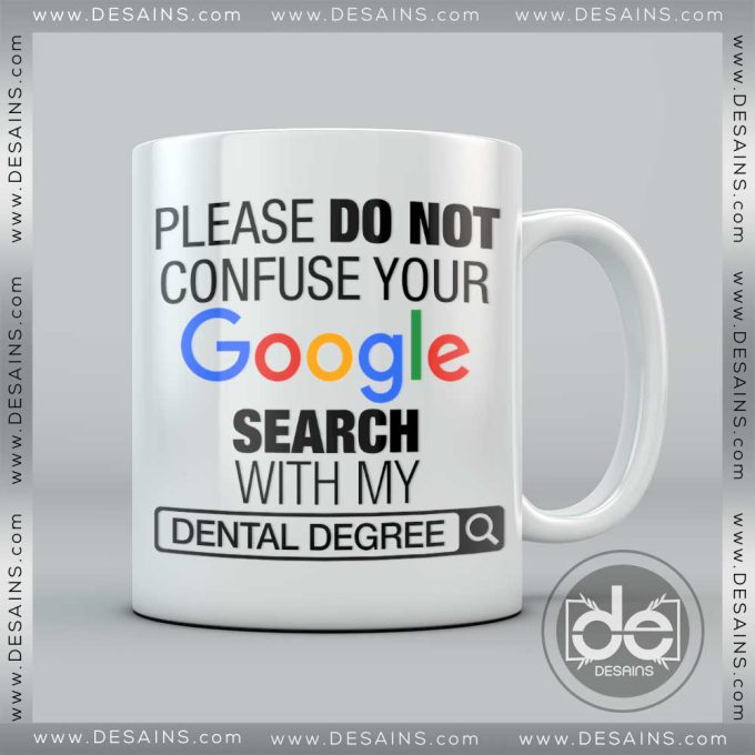 Buy Custom Coffee Mug please do not Confuse your Google search with my Dental Degree Mug