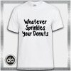 Buy Tshirt Whatever Springles Your Donut Tshirt Womens Tshirt Mens Tees Size S-3XL