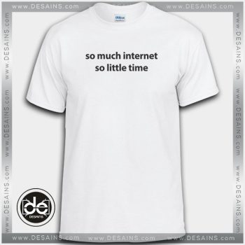 Cheap Tee Shirt So Much Internet So Little Time Custom T-shirt