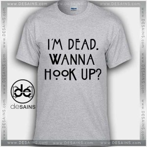 Cheap Graphic Tee Shirts Im Dead Wanna Hook Up