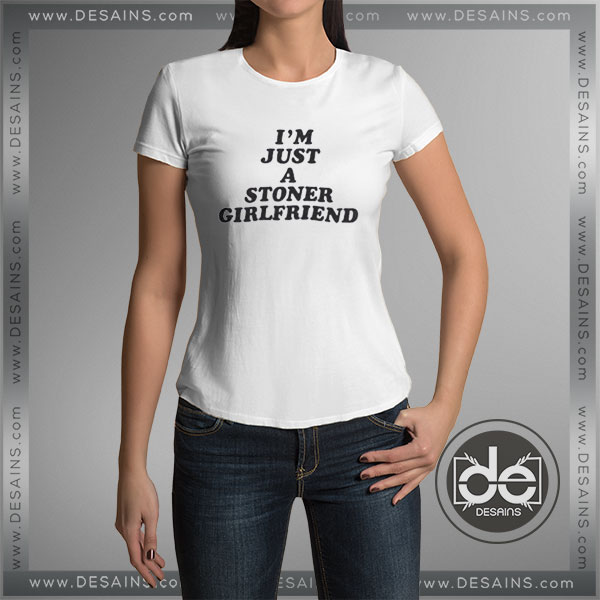 Cheap Graphic Tee Shirts Im Just A Stoner Girlfriend