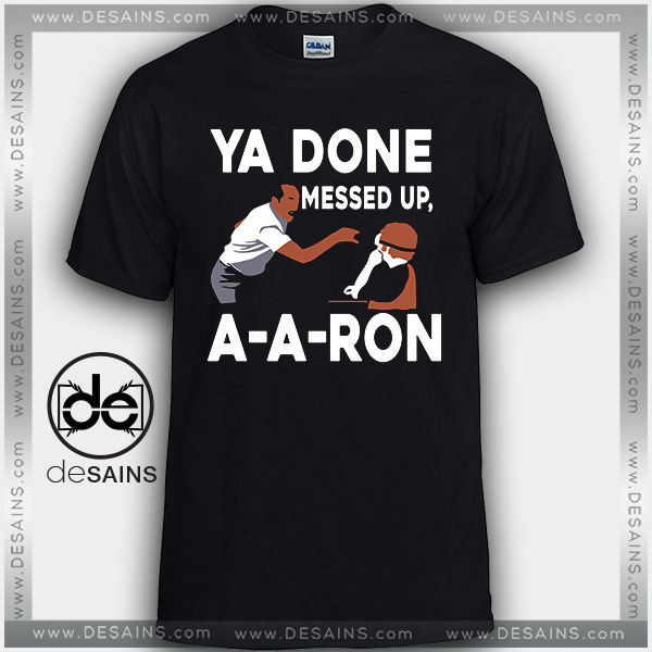 you done messed up aa ron shirt