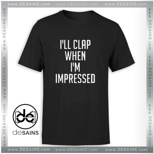 Cheap Graphic Tee Shirts Dangers I'll Clap When I'm Impressed
