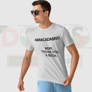 Abracadabra Nope You’re Still a Bitch T-Shirt – Funny Sarcastic Graphic Tee