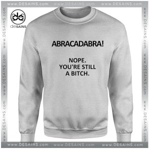 Cheap Graphic Sweatshirt Abracadabra Nope You are still a Bitch