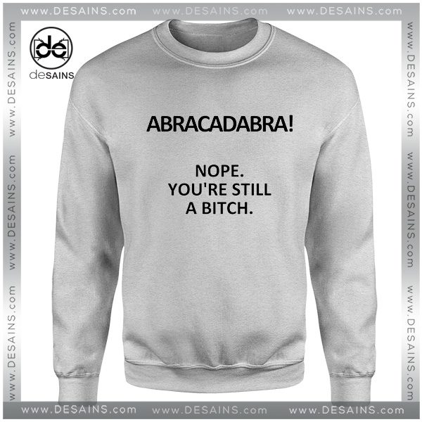 Cheap Graphic Sweatshirt Abracadabra Nope You are still a Bitch