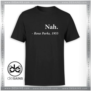 Tee Shirt Nah Rosa Parks Quote 1955 Tee Shirt Size S-3XL