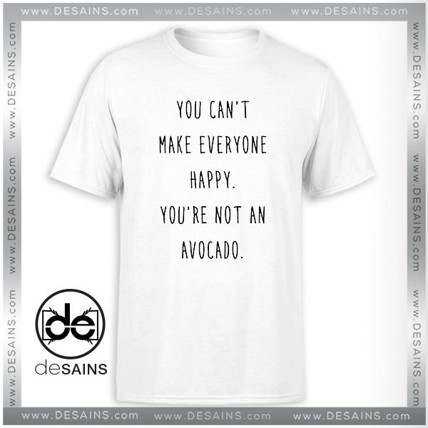 You're Not An Avocado Tshirt You Can't Make Everyone Happy