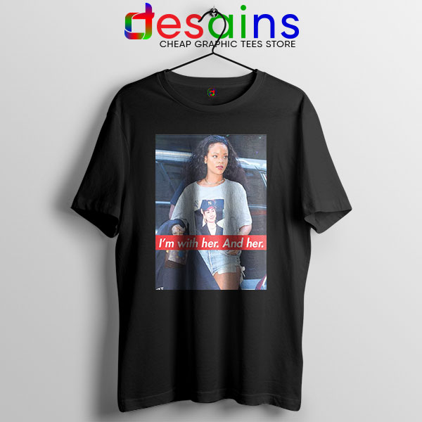 Tee Shirt Black Rihanna Hillary Clinton Im With Her and Her