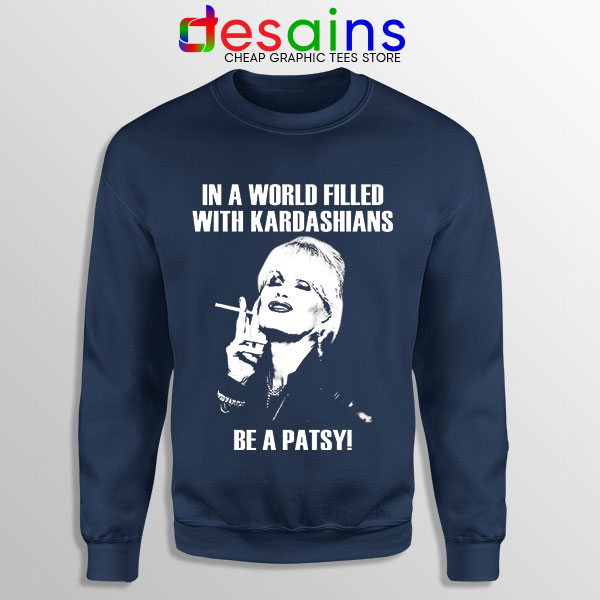 Be a Patsy Meme Navy Sweatshirt In A World Filled Kardashians