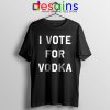 Tshirt I Vote for Vodka Cocktails Meme Funny
