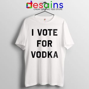 Tshirt White I Vote for Vodka Cocktails Meme Funny