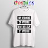 Im Working on Myself for Myself by Myself Tee Shirt Quotes