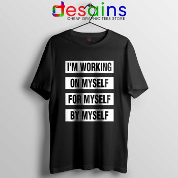 Im Working on Myself for Myself by Myself Tee Shirt Quotes Tshirt Black