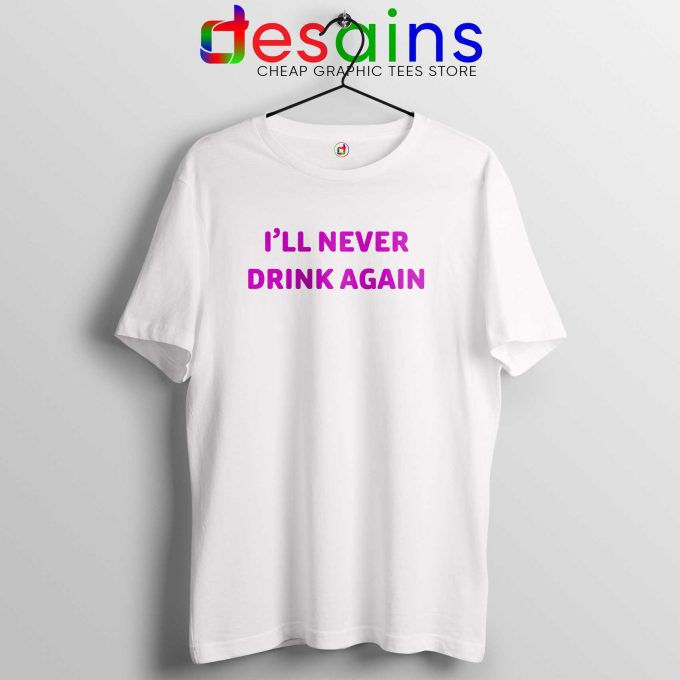 I'll Never Drink Again Tee Shirt Quotes Graphic T-Shirt Size S-3XL